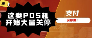 注意！这类POS机开始大量关停！